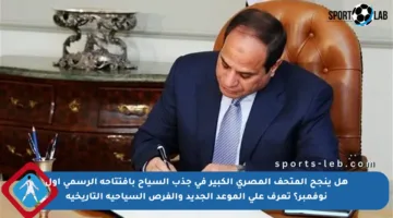 هل ينجح المتحف المصري الكبير في جذب السياح بافتتاحه الرسمي أول نوفمبر؟ تعرف على الموعد الجديد والفرص السياحية التاريخية